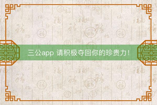 三公app 请积极夺回你的珍贵力！