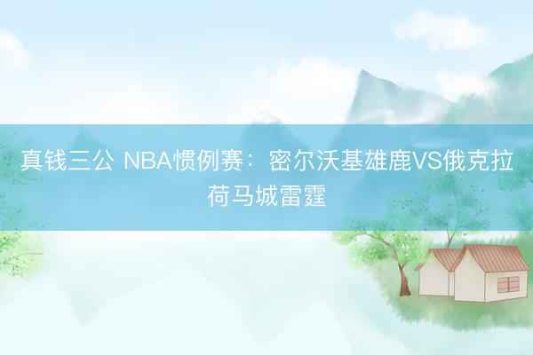 真钱三公 NBA惯例赛：密尔沃基雄鹿VS俄克拉荷马城雷霆