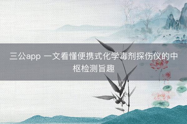 三公app 一文看懂便携式化学毒剂探伤仪的中枢检测旨趣