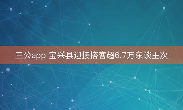 三公app 宝兴县迎接搭客超6.7万东谈主次