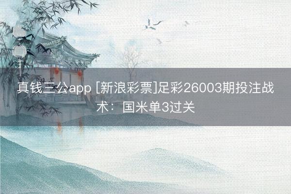 真钱三公app [新浪彩票]足彩26003期投注战术：国米单3过关