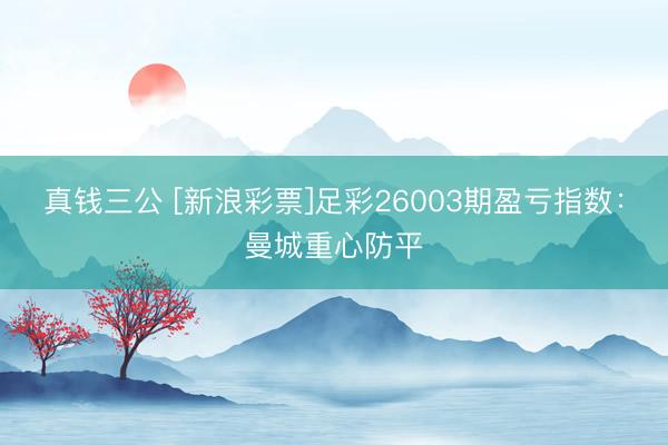 真钱三公 [新浪彩票]足彩26003期盈亏指数：曼城重心防平