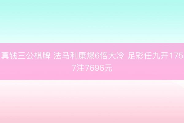 真钱三公棋牌 法马利康爆6倍大冷 足彩任九开1757注7696元