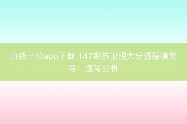 真钱三公app下载 147期苏卫明大乐透揣摸奖号:连号分析