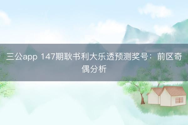 三公app 147期耿书利大乐透预测奖号：前区奇偶分析