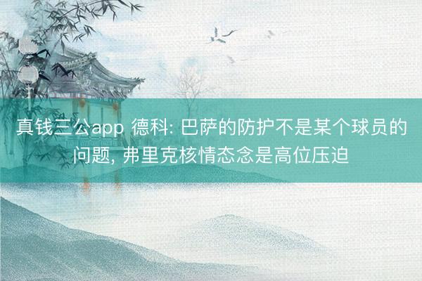 真钱三公app 德科: 巴萨的防护不是某个球员的问题, 弗里克核情态念是高位压迫