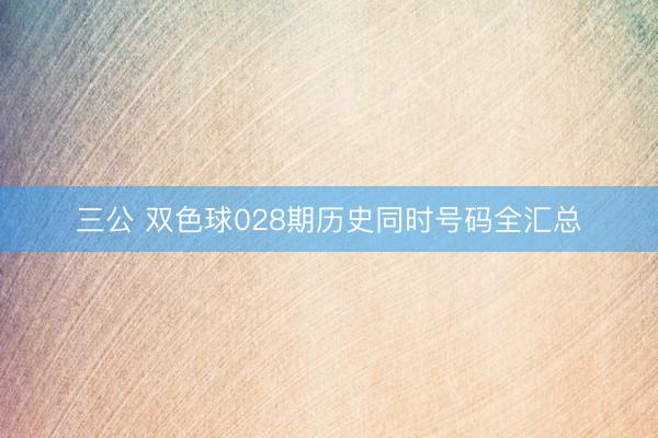 三公 双色球028期历史同时号码全汇总
