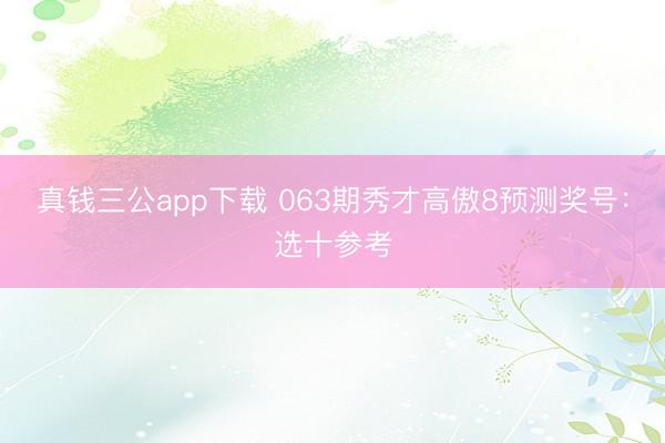真钱三公app下载 063期秀才高傲8预测奖号：选十参考