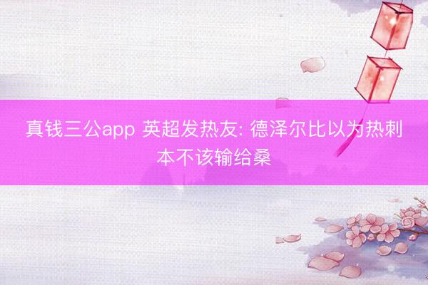 真钱三公app 英超发热友: 德泽尔比以为热刺本不该输给桑