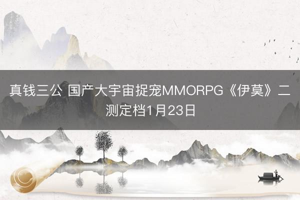 真钱三公 国产大宇宙捉宠MMORPG《伊莫》二测定档1月23日