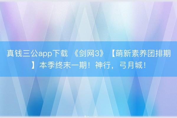真钱三公app下载 《剑网3》【萌新素养团排期】本季终末一期！神行，<a href=