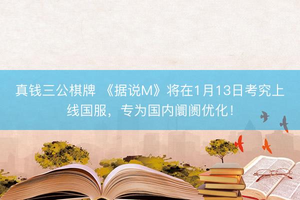 真钱三公棋牌 《据说M》将在1月13日考究上线国服,专为国内阛阓优化!