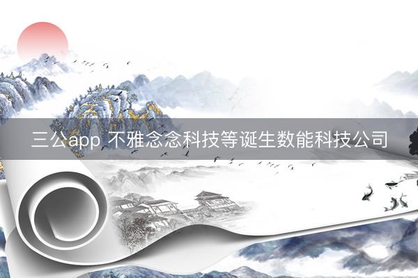 三公app 不雅念念科技等诞生数能科技公司
