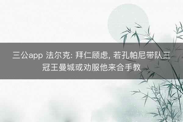 三公app 法尔克: 拜仁顾虑， 若孔帕尼带队三冠王曼城或劝服他来合手教