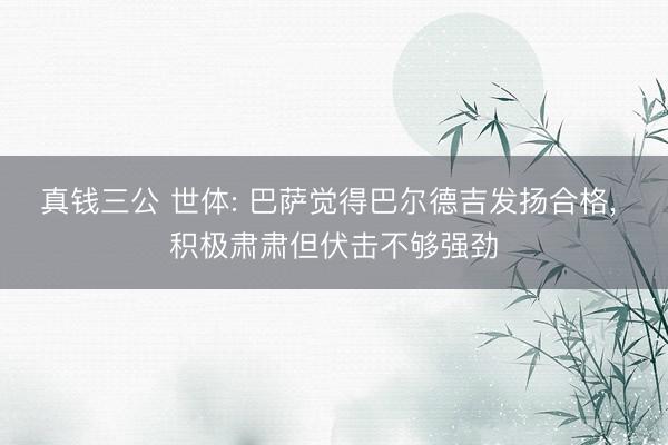 真钱三公 世体: 巴萨觉得巴尔德吉发扬合格， 积极肃肃但伏击不够强劲