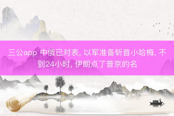 三公app 中俄已对表， 以军准备斩首小哈梅， 不到24小时， 伊朗点了普京的名