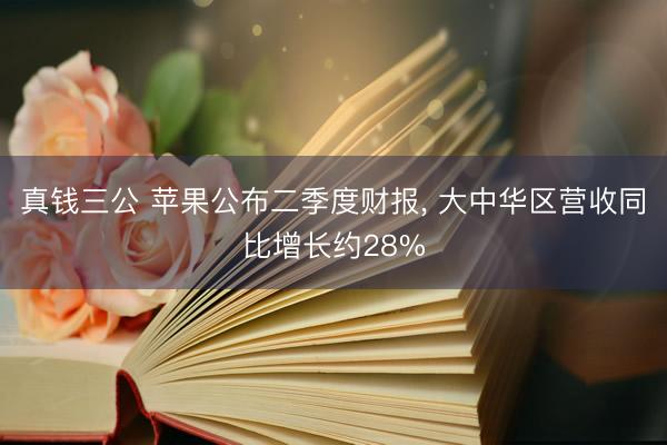 真钱三公 苹果公布二季度财报， 大中华区营收同比增长约28%