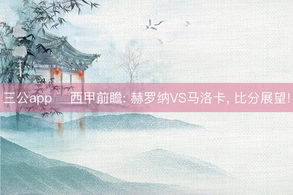 三公app ⚽西甲前瞻: 赫罗纳VS马洛卡， 比分展望!