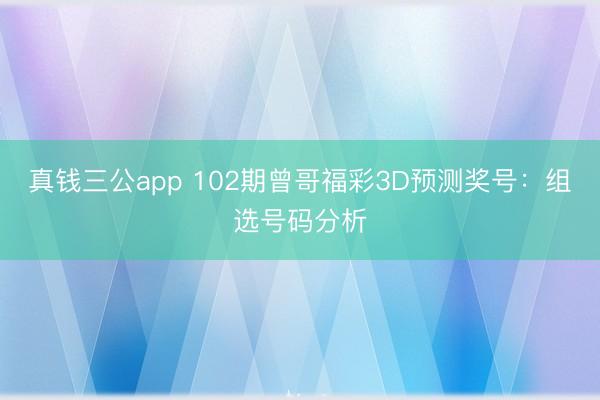 真钱三公app 102期曾哥福彩3D预测奖号：组选号码分析