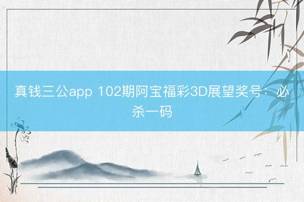 真钱三公app 102期阿宝福彩3D展望奖号：必杀一码
