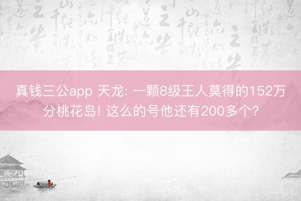 真钱三公app 天龙: 一颗8级王人莫得的152万分桃花岛! 这么的号他还有200多个?