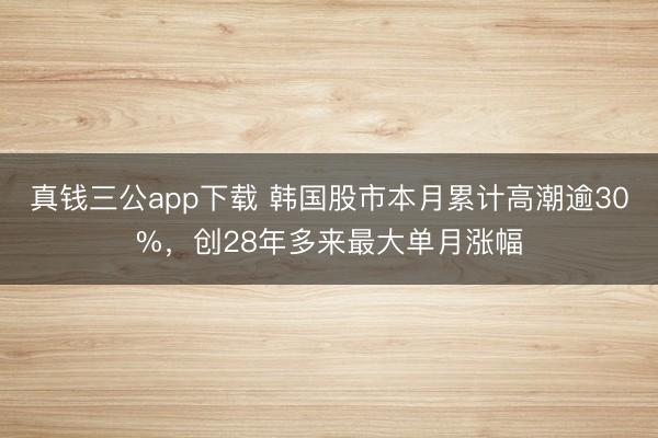 真钱三公app下载 韩国股市本月累计高潮逾30%，创28年多来最大单月涨幅