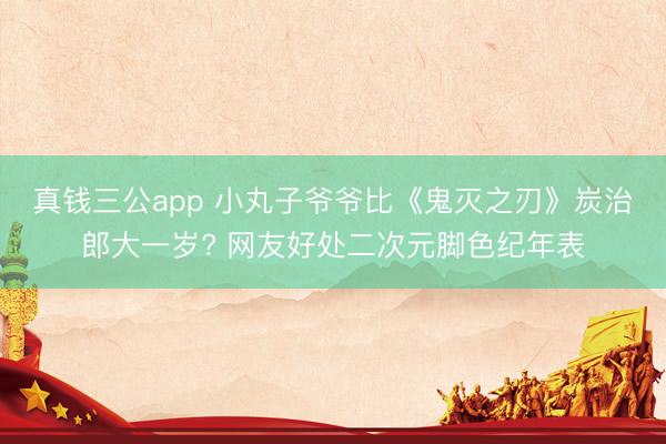 真钱三公app 小丸子爷爷比《鬼灭之刃》炭治郎大一岁? 网友好处二次元脚色纪年表